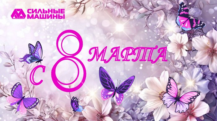 ГК "СИЛЬНЫЕ МАШИНЫ": ПОЗДРАВЛЯЕМ С МЕЖДУНАРОДНЫМ ЖЕНСКИМ ДНЕМ!